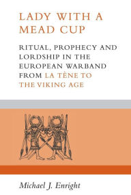 Title: Lady with a Mead Cup: Ritual, Prophecy and Lordship in the European Warband from La Tene to the Viking Age, Author: Michael J Enright