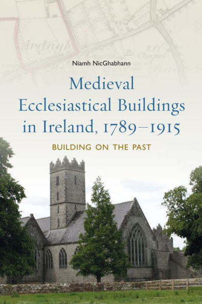Medieval ecclesiastical buildings in Ireland, 1789-1915: Building on the past