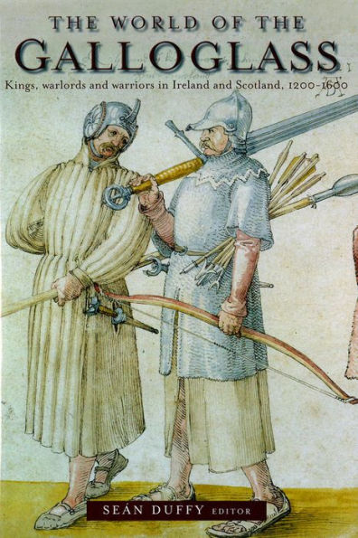The World of the Galloglass: Kings, Warlords and Warriors in Ireland and Scotland, 1200-1600