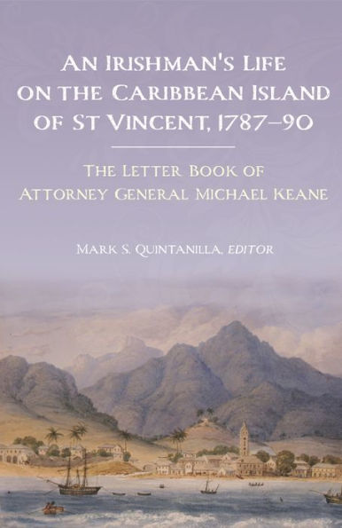 An Irishman's life on the Caribbean island of St Vincent, 1787-90: The letter book of Attorney General Michael Keane