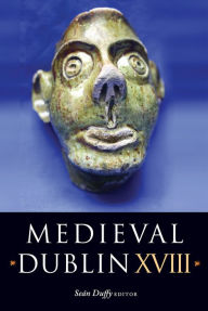 Title: Medieval Dublin XVIII: Proceedings of the Friends of Medieval Dublin Symposium 2016, Author: Sean Duffy