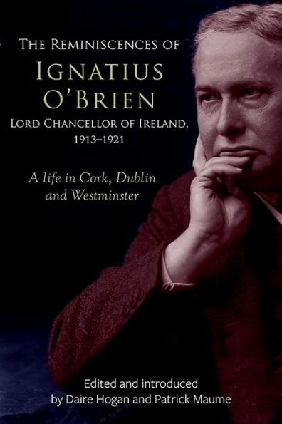 The Reminiscences of Ignatius O'Brien, Lord Chancellor of Ireland, 1913-1921: A life in Cork, Dublin and Westminster