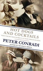 Title: Hot Dogs and Cocktails: When FDR met King George VI at Hyde Park on Hudson, Author: Peter Conradi