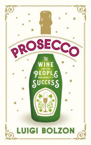 Title: Prosecco: The Wine and the People Who Made it a Success, Author: Luigi Bolzon