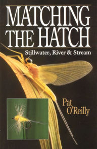 Title: MATCHING THE HATCH: STILLWATER, RIVER AND STREAM, Author: PAT O'REILLY