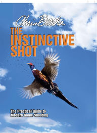 Title: Instinctive Shot: The Practical Guide to Modern Game Shooting, Author: Chris Batha