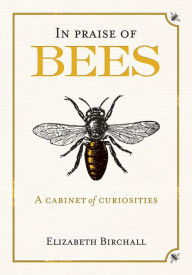 Title: In Praise of Bees: A Cabinet of Curiosities, Author: Elizabeth Birchall