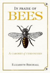 Title: In Praise of Bees: A Cabinet of Curiosities, Author: Elizabeth Birchall