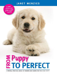 Title: FROM PUPPY TO PERFECT: A PROVEN, PRACTICAL GUIDE TO TRAINING AND CARING FOR YOUR NEW PUPPY, Author: Janet Menzies