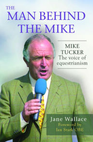 Title: The Man Behind the Mike: Mike Tucker -- the voice of equestranism, Author: Jane Wallace