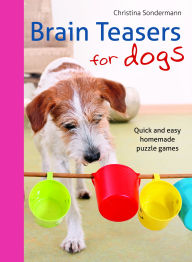 Title: Brain Teasers for Dogs: Quick and Easy Homemade Puzzle Games, Author: Christina Sondermann