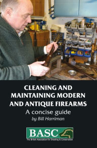 Title: Cleaning and Maintaining Modern and Antique Firearms: A concise guide, Author: Bill Harriman