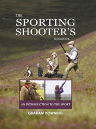 Title: The Sporting Shooter's Handbook: An Introduction to the Sport, Author: Graham Downing