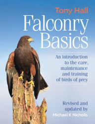 Title: Falconry Basics: An Introduction to the Care, Maintenance and Training of Birds of Prey, Author: Tony Hall