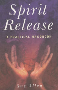 Title: Spirit Release: A Practical Handbook, Author: Sue Allen