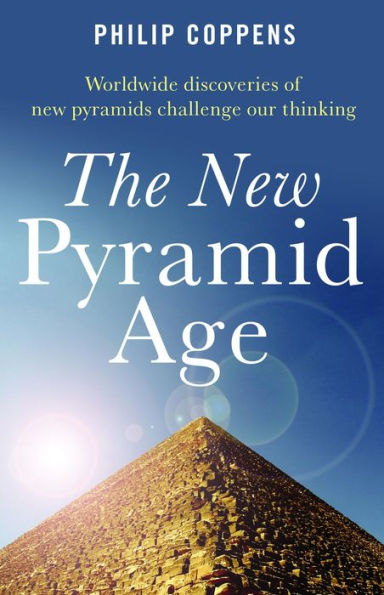 The New Pyramid Age: Worldwide Discoveries of New Pyramids Challenge Our Thinking