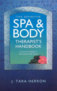 Title: Definitive Spa and Body Therapist's Handbook: The 5 Keys to Unlimited Energy, Balance and Bliss, Author: Tara Herron