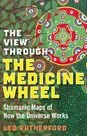 The View Through the Medicine Wheel: Shamanic Maps of How the Universe Works