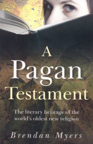 Title: Pagan Testament: The Literary Heritage of the World's Oldest New Religion, Author: Brendan Myers