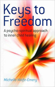 Title: Keys to Freedom: A Psycho-Spiritual Approach to Inner Child Healing, Author: Michelle Wolfe-Emery