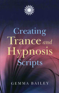 Title: Creating Trance and Hypnosis Scripts, Author: Gemma Bailey