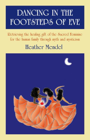 Dancing in the Footsteps of Eve: Retrieving the Healing Gift of the Sacred Feminine for the Human Family through Myth and Mysticism