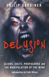 Title: Delusion: Aliens, Cults, Propaganda and the Manipulation of the Mind, Author: Philip Gardiner