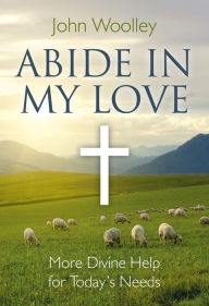 Title: Abide in My Love: More Divine Help for Today's Needs, Author: John Woolley