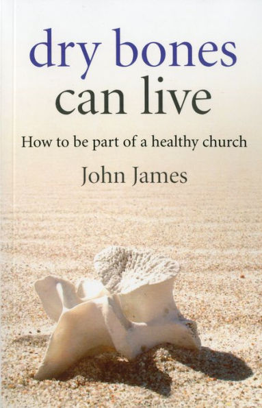 Dry Bones Can Live: How to be Part of a Healthy Church