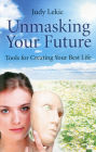 Unmasking Your Future: Tools For Creating Your Best Life