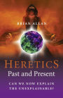Heretics: Past and Present: Can We Now Explain the Unexplainable?
