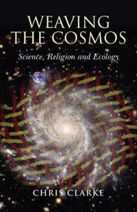 Title: Weaving the Cosmos: Science, Religion and Ecology, Author: Chris Clarke