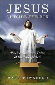 Title: Jesus Outside the Box: Twelve Spiritual Tales of the Unexpected, Author: Mark Townsend