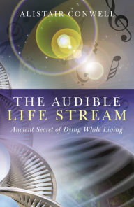 Title: The Audible Life Stream: Ancient Secret of Dying While Living, Author: Alistair Conwell