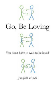 Title: Go, Be Loving: You don't have to wait to be loved, Author: Jonquil Hinds