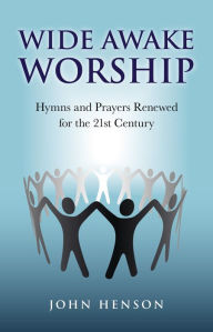 Title: Wide Awake Worship: Hymns and Prayers Renewed for the 21st Century, Author: John Henson