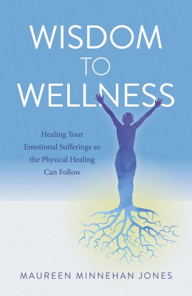 Wisdom to Wellness: Healing Your Emotional Sufferings so the Physical Can Follow