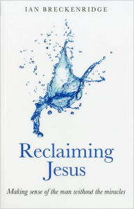Title: Reclaiming Jesus: Making Sense of the Man without the Miracles, Author: Ian Breckenridge-Jackson