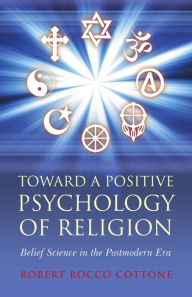 Title: Toward a Positive Psychology of Religion: Belief Science in the Postmodern Era, Author: Rocco Cottone