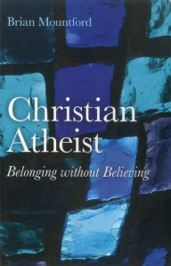 Title: Christian Atheist: Belonging without Believing, Author: Brian Mountford