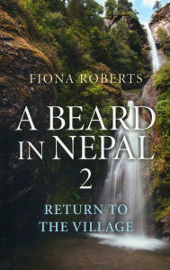 Title: A Beard In Nepal 2: Return to the Village, Author: Fiona Roberts