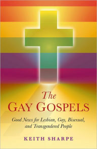 Title: The Gay Gospels: Good News for Lesbian, Gay, Bisexual, and Transgendered People, Author: Keith Sharpe