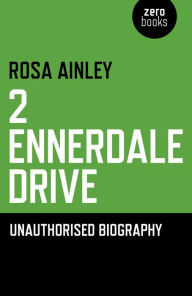 Title: 2 Ennerdale Drive: An Unauthorised Biography, Author: Rosa Ainley