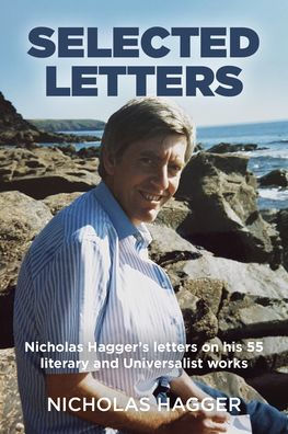 Selected Letters: Nicholas Hagger's Letters on His 55 Literary and Universalist Works