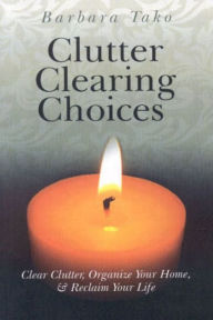 Title: Clutter Clearing Choices: Clear Clutter, Organize Your Home & Reclaim Your Life, Author: Barbara Tako