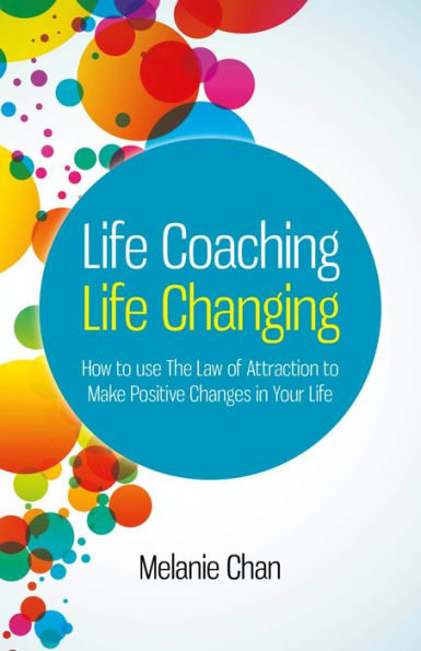 Life Coaching - Life Changing: How to use The Law of Attraction to Make Positive Changes in Your Life