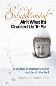Title: Enlightenment Ain't What It's Cracked Up To Be: A Journey of Discovery, Snow and Jazz in the Soul, Author: Robert K. c. Forman