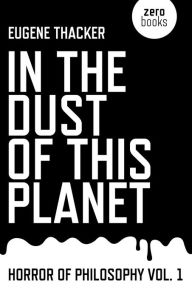 Title: In the Dust of This Planet: Horror of Philosophy, Author: Eugene Thacker