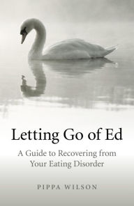 Title: Letting Go of Ed: A Guide to Recovering from Your Eating Disorder, Author: Pippa Wilson