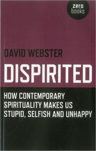 Dispirited: How Contemporary Spirituality Makes Us Stupid, Selfish and Unhappy